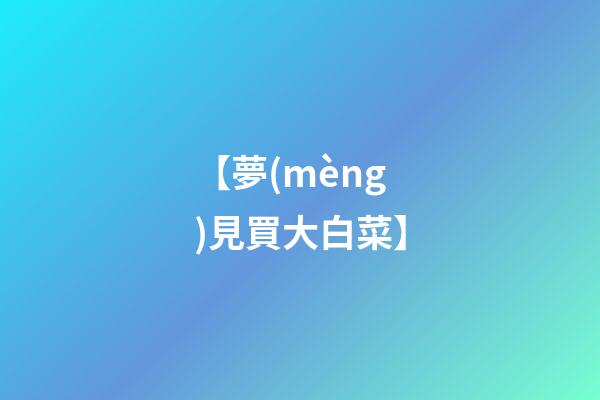 【夢(mèng)見買大白菜】