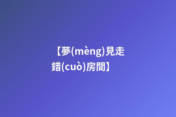 【夢(mèng)見走錯(cuò)房間】