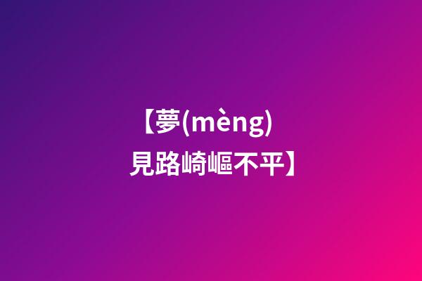 【夢(mèng)見路崎嶇不平】