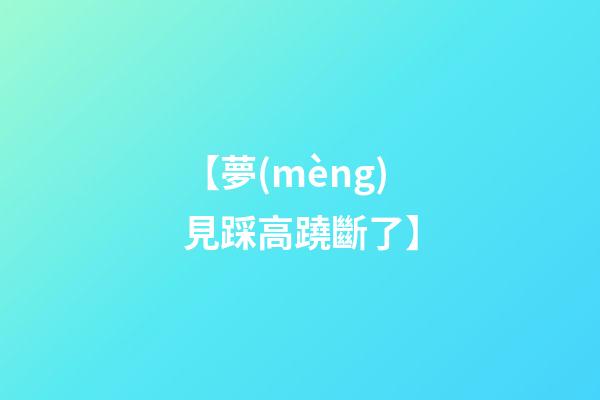 【夢(mèng)見踩高蹺斷了】