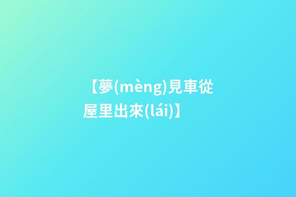 【夢(mèng)見車從屋里出來(lái)】