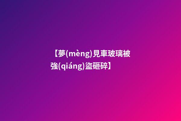 【夢(mèng)見車玻璃被強(qiáng)盜砸碎】