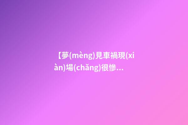 【夢(mèng)見車禍現(xiàn)場(chǎng)很慘烈】