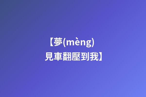【夢(mèng)見車翻壓到我】