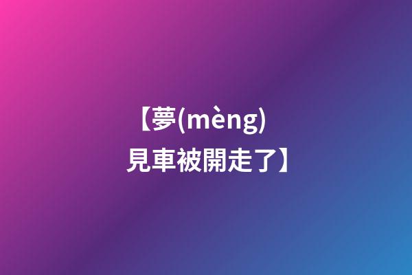 【夢(mèng)見車被開走了】