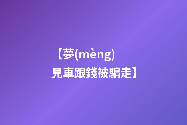 【夢(mèng)見車跟錢被騙走】