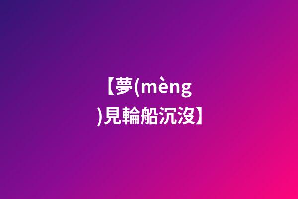 【夢(mèng)見輪船沉沒】