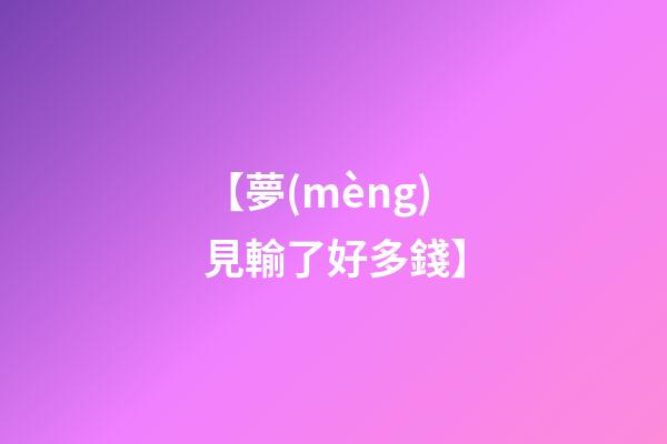 【夢(mèng)見輸了好多錢】