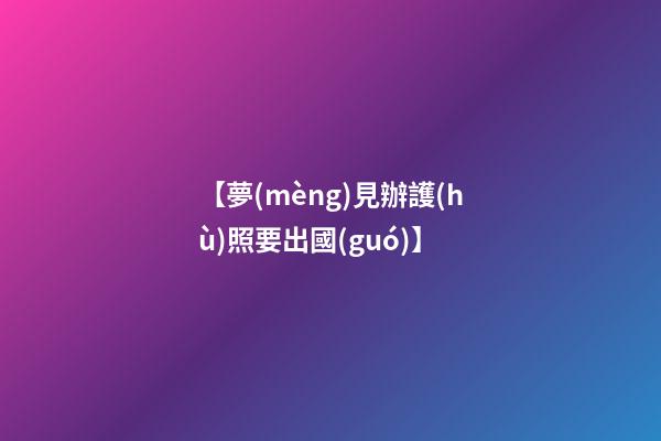 【夢(mèng)見辦護(hù)照要出國(guó)】