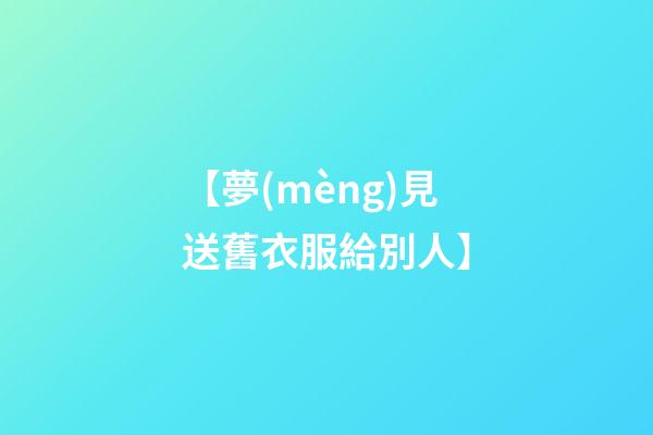 【夢(mèng)見送舊衣服給別人】