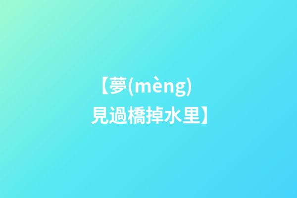【夢(mèng)見過橋掉水里】