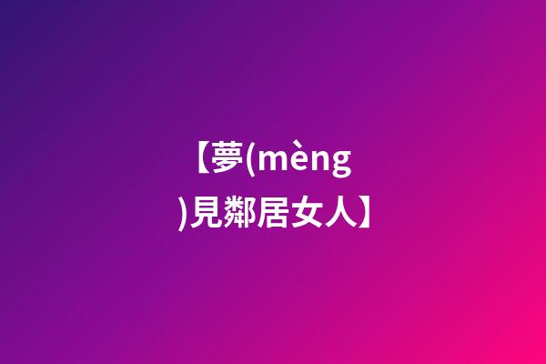 【夢(mèng)見鄰居女人】