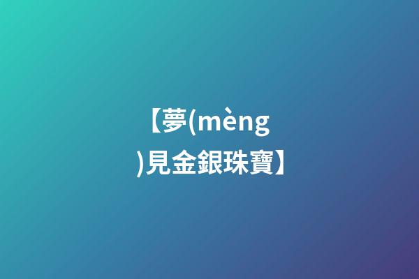 【夢(mèng)見金銀珠寶】