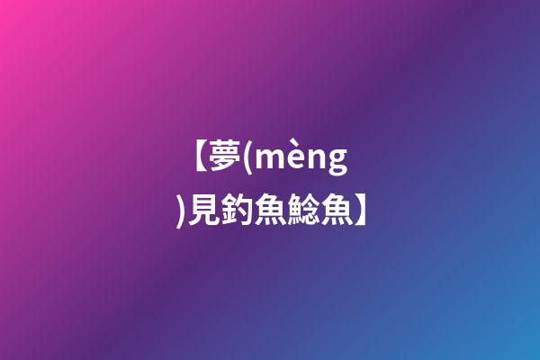 【夢(mèng)見釣魚鯰魚】