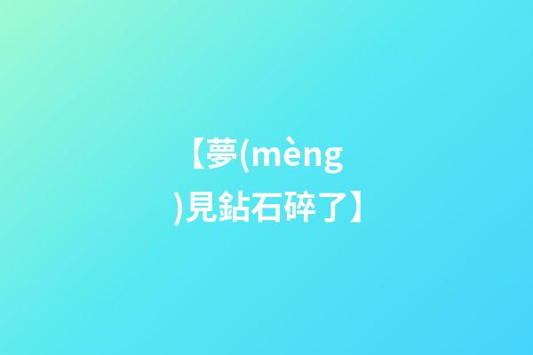 【夢(mèng)見鉆石碎了】