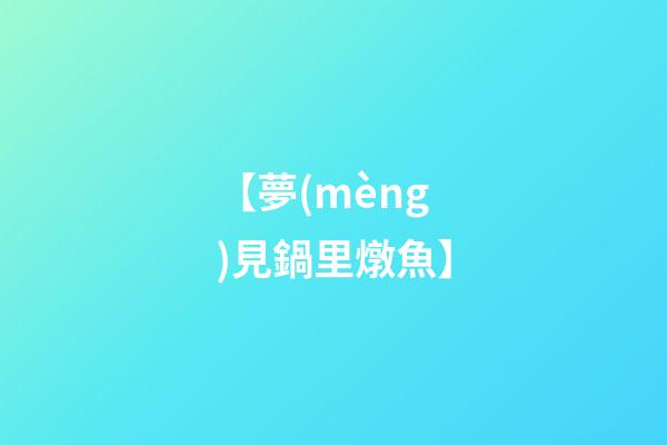 【夢(mèng)見鍋里燉魚】