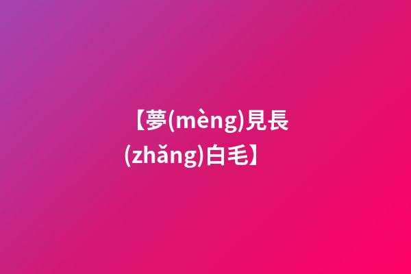 【夢(mèng)見長(zhǎng)白毛】