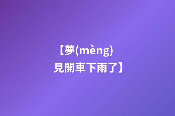 【夢(mèng)見開車下雨了】