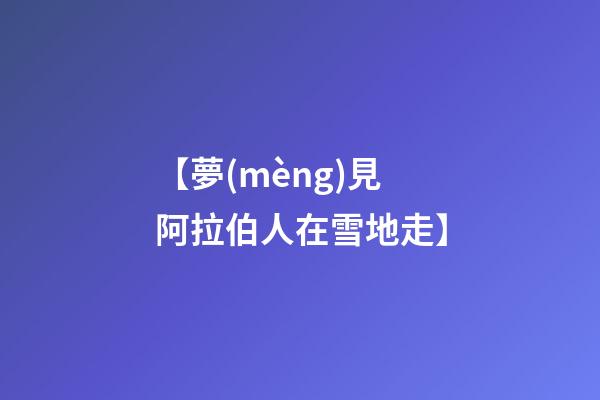 【夢(mèng)見阿拉伯人在雪地走】