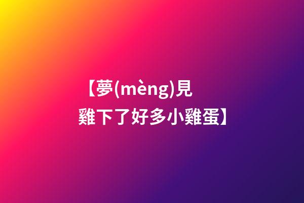 【夢(mèng)見雞下了好多小雞蛋】