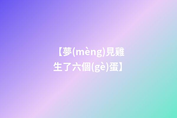 【夢(mèng)見雞生了六個(gè)蛋】