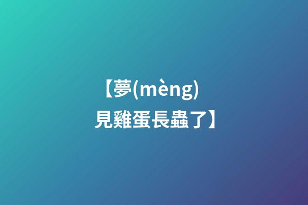 【夢(mèng)見雞蛋長蟲了】