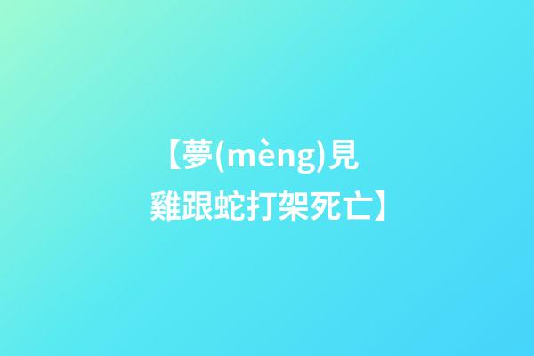 【夢(mèng)見雞跟蛇打架死亡】