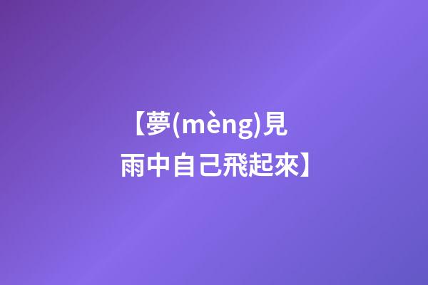 【夢(mèng)見雨中自己飛起來】