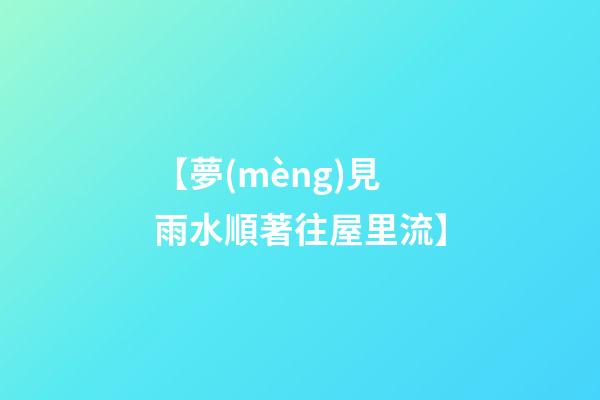 【夢(mèng)見雨水順著往屋里流】