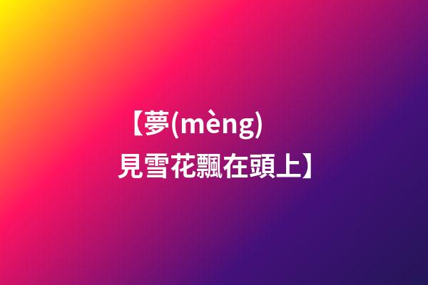 【夢(mèng)見雪花飄在頭上】