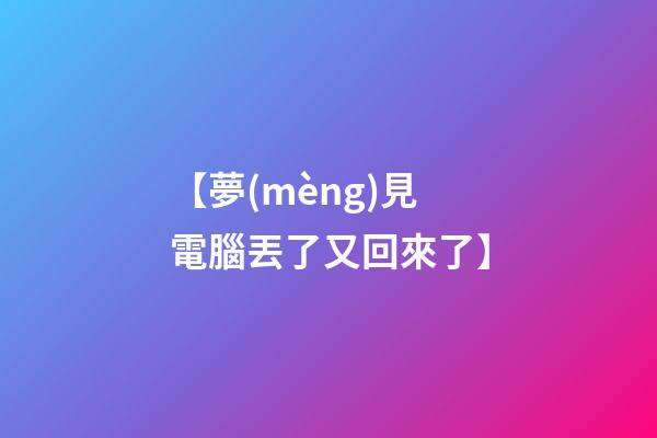 【夢(mèng)見電腦丟了又回來了】
