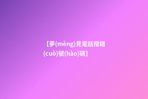 【夢(mèng)見電話撥錯(cuò)號(hào)碼】