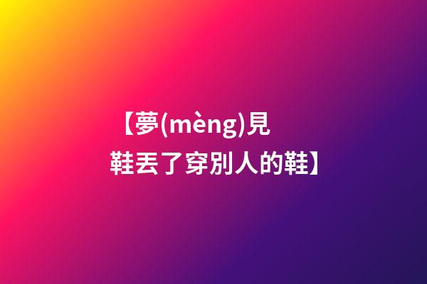 【夢(mèng)見鞋丟了穿別人的鞋】
