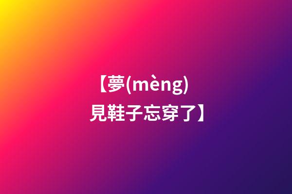 【夢(mèng)見鞋子忘穿了】