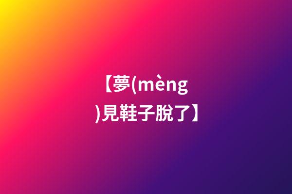 【夢(mèng)見鞋子脫了】