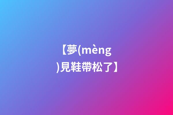 【夢(mèng)見鞋帶松了】