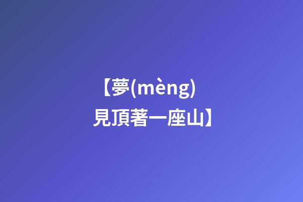 【夢(mèng)見頂著一座山】