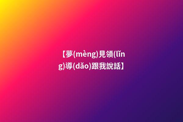 【夢(mèng)見領(lǐng)導(dǎo)跟我說話】