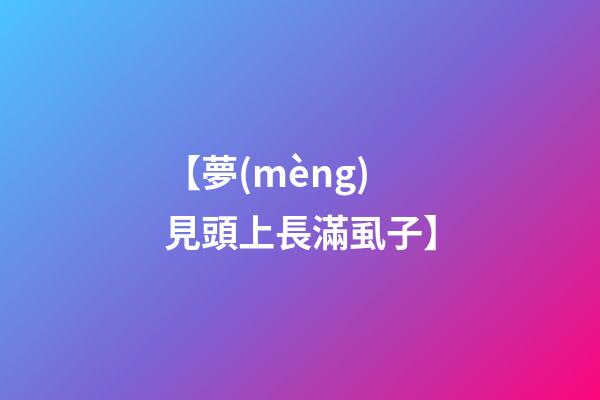 【夢(mèng)見頭上長滿虱子】