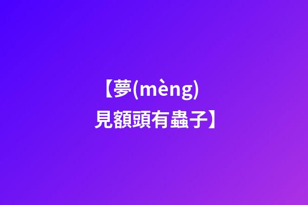 【夢(mèng)見額頭有蟲子】