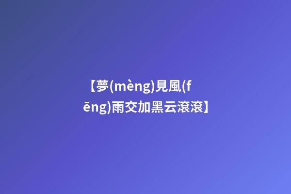 【夢(mèng)見風(fēng)雨交加黑云滾滾】