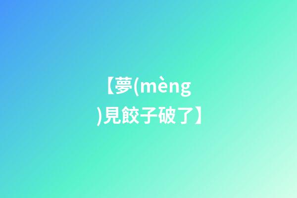 【夢(mèng)見餃子破了】