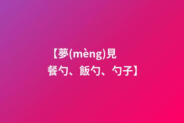 【夢(mèng)見餐勺、飯勺、勺子】