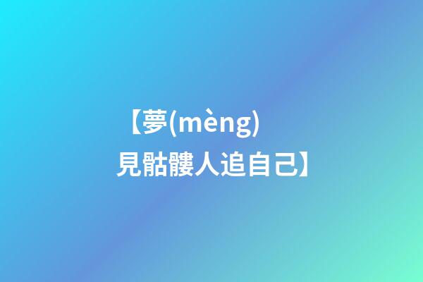 【夢(mèng)見骷髏人追自己】