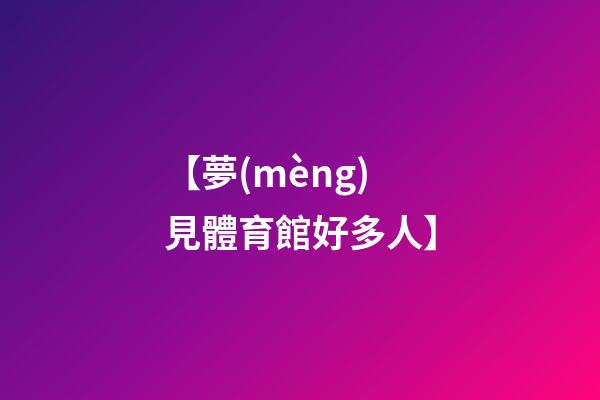 【夢(mèng)見體育館好多人】