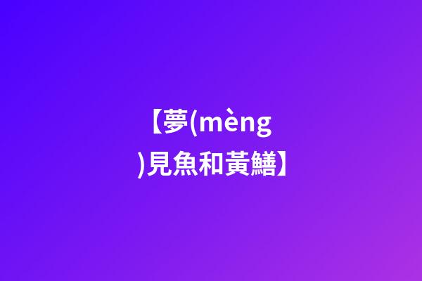 【夢(mèng)見魚和黃鱔】