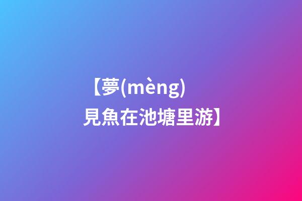 【夢(mèng)見魚在池塘里游】
