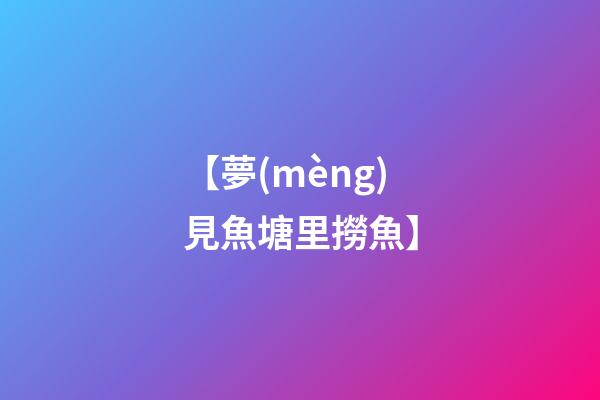 【夢(mèng)見魚塘里撈魚】