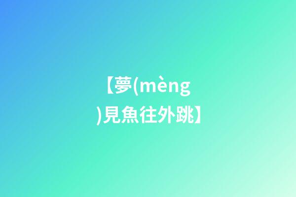 【夢(mèng)見魚往外跳】