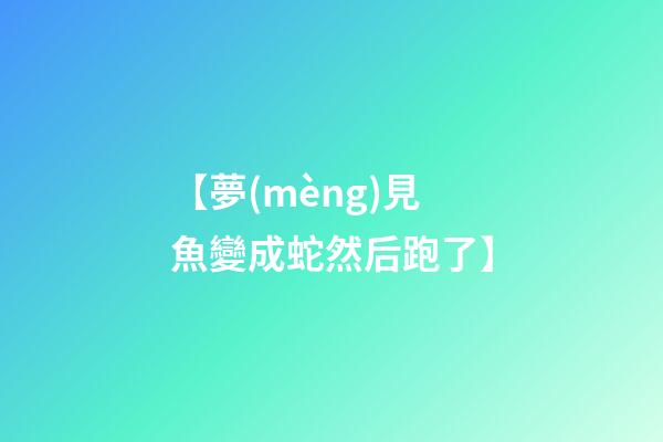 【夢(mèng)見魚變成蛇然后跑了】